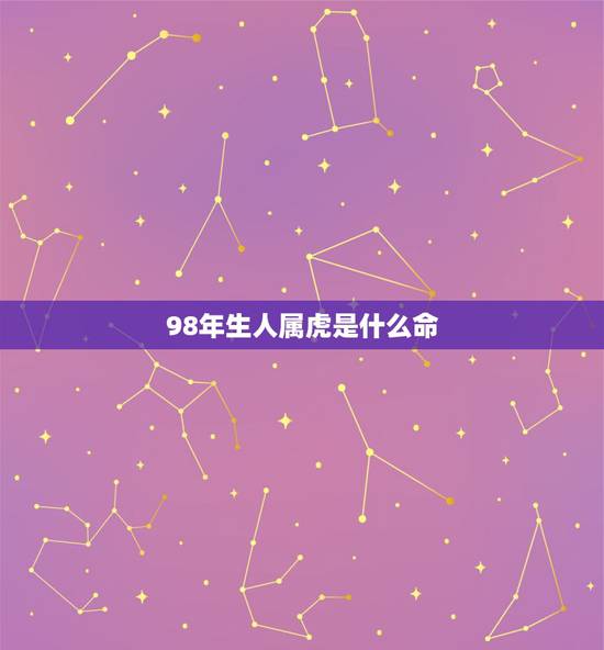 98年生人属虎是什么命,2022 属虎今年有一难 98年生人属虎是什么命,2022 属虎今年有一难