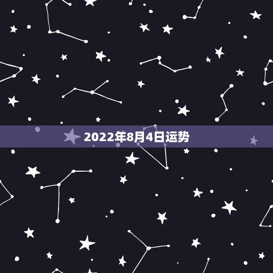 2022年8月4日运势,62年公历8月4日男人2023年运气如何? 2022年8月4日运势,62年公历8月4日男人2023年运气如何?