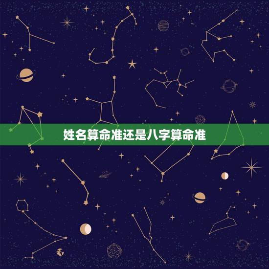 姓名算命准还是八字算命准,算命是用八字上的名字还是小名? 姓名算命准还是八字算命准,算命是用八字上的名字还是小名?