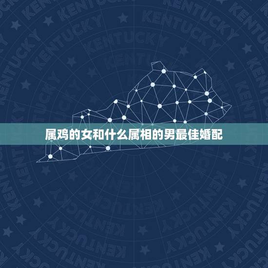 属鸡的女和什么属相的男最佳婚配，属鸡最佳婚配前十名属相