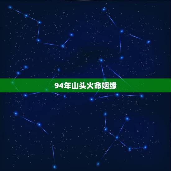 94年山头火命姻缘,94年属狗女姻缘 94年山头火命姻缘,94年属狗女姻缘