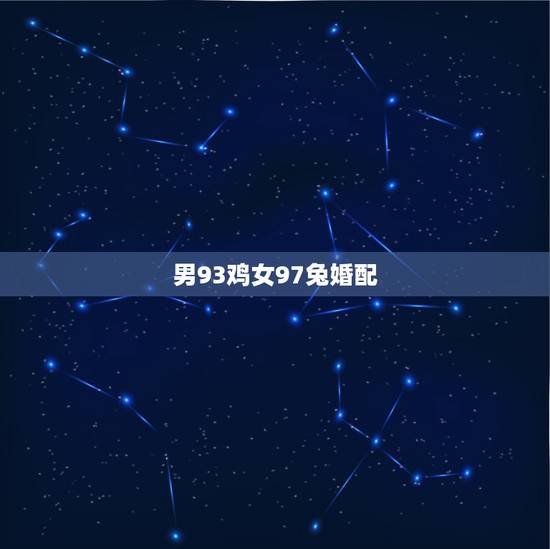 男93鸡女97兔婚配，1993男属鸡的和1999女属兔的婚姻？