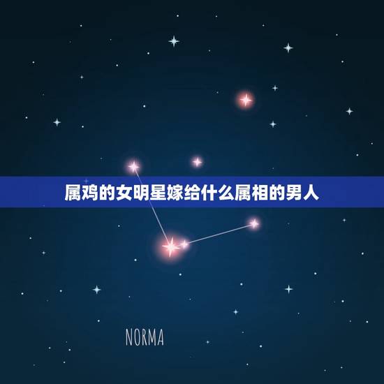 属鸡的女明星嫁给什么属相的男人,81年属鸡女和什么属相的男的最配 属鸡的女明星嫁给什么属相的男人,81年属鸡女和什么属相的男的最配