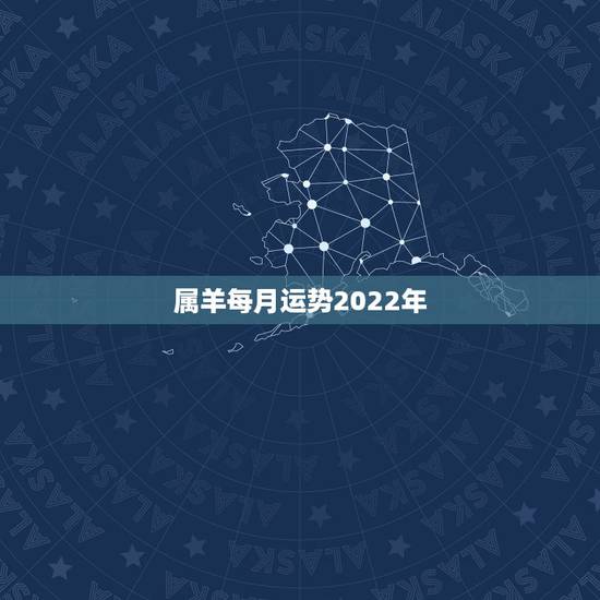 属羊每月运势2022年,属羊2021年运势及运程每月运程 属羊每月运势2022年,属羊2021年运势及运程每月运程