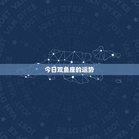 今日双鱼座的运势，双鱼座今日运势是什么？