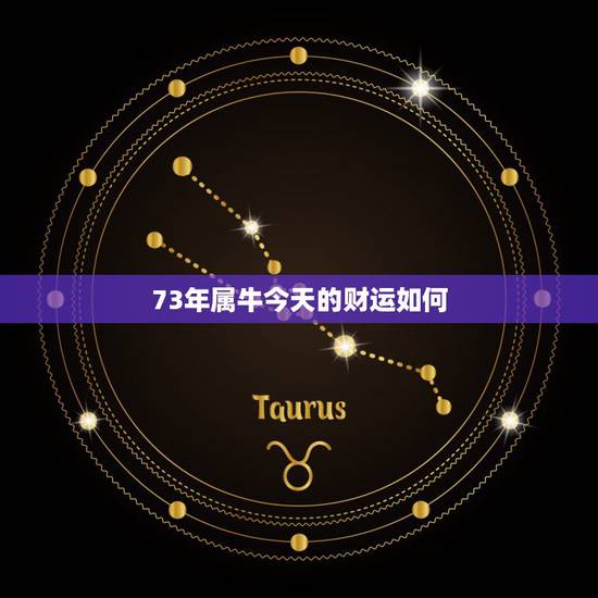 73年属牛今天的财运如何,73年属牛17年财运 73年属牛今天的财运如何,73年属牛17年财运