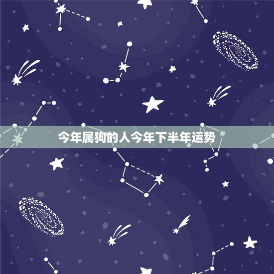 今年属狗的人今年下半年运势，今年属蛇的运势
