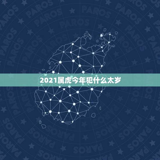 2021属虎今年犯什么太岁，2021犯太岁的生肖有哪些