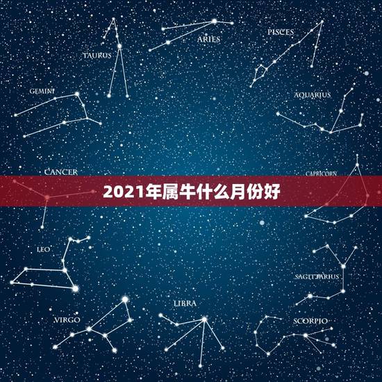 2021年属牛什么月份好，2021金牛年几月出生最好