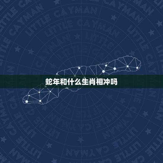 蛇年和什么生肖相冲吗,鸡年和什么生肖相配 蛇年和什么生肖相冲吗,鸡年和什么生肖相配