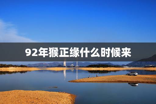 92年猴正缘什么时候来 92年属猴一生有几次婚姻 92年猴正缘什么时候来 92年属猴一生有几次婚姻