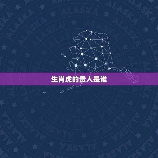 生肖虎的贵人是谁，虎跟什么属相冲