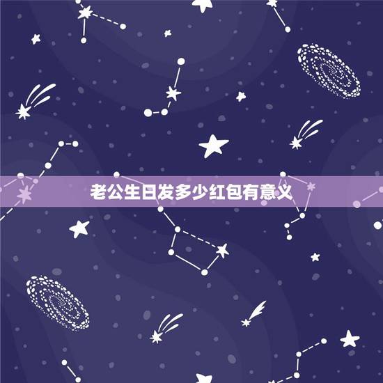 老公生日发多少红包有意义,老公过生日发多少红包? 老公生日发多少红包有意义,老公过生日发多少红包?