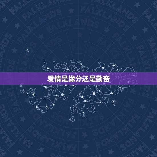 爱情是缘分还是勤奋,恋爱?靠勤奋还是靠缘分 爱情是缘分还是勤奋,恋爱?靠勤奋还是靠缘分