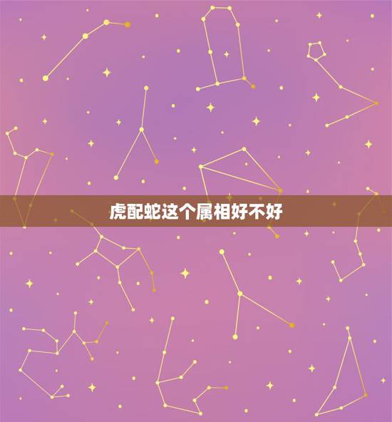 虎配蛇这个属相好不好，属虎和属蛇的婚配好不好