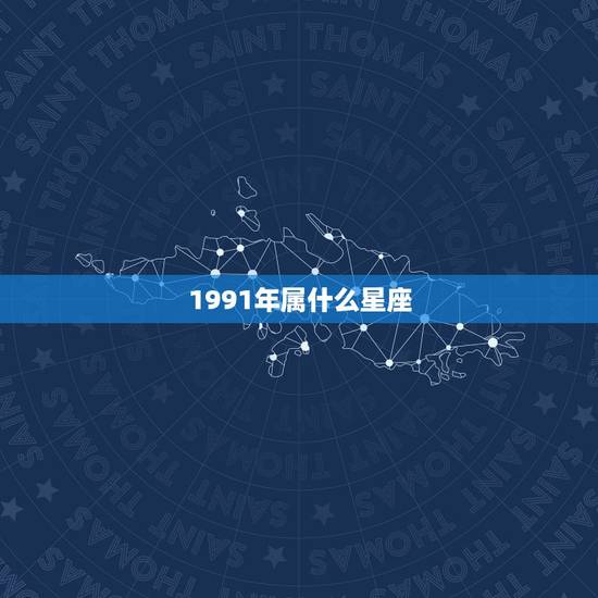 1991年属什么星座，农历的1991年是什么星座？