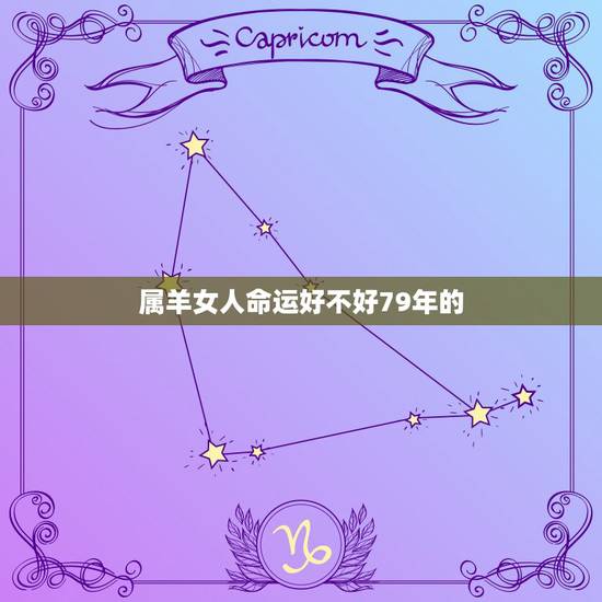 属羊女人命运好不好79年的,七九年属羊女一生婚姻 属羊女人命运好不好79年的,七九年属羊女一生婚姻