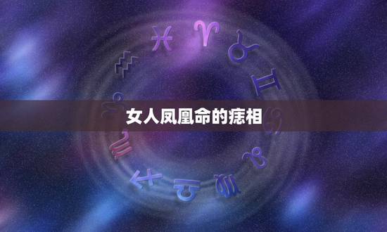 女人凤凰命的痣相，女人旺夫痣相大全？