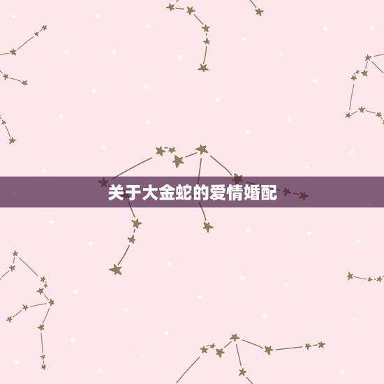 关于大金蛇的爱情婚配,蛇与虎相配吗? 关于大金蛇的爱情婚配,蛇与虎相配吗?