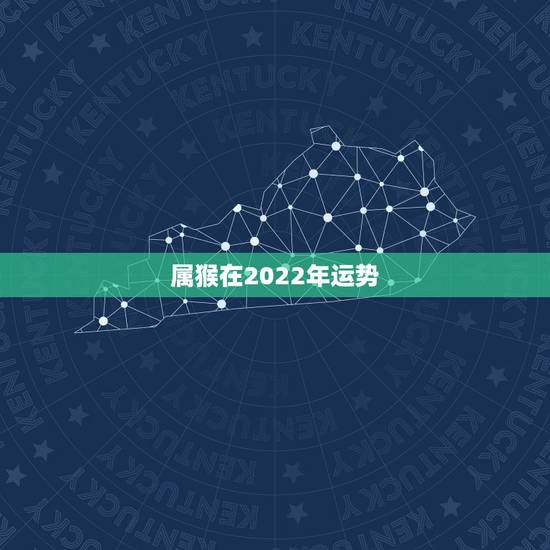 属猴在2022年运势,2004年出生属猴,2022年运程 属猴在2022年运势,2004年出生属猴,2022年运程