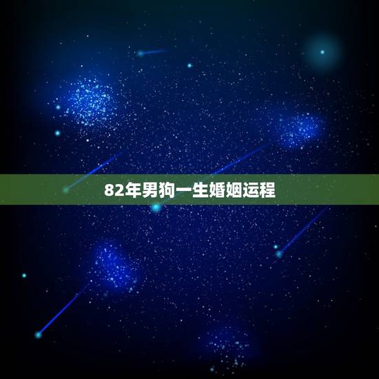 82年男狗一生婚姻运程,属狗40岁后有十年大运 82年男狗一生婚姻运程,属狗40岁后有十年大运
