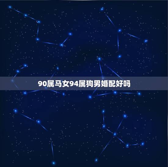 90属马女94属狗男婚配好吗，属马与属狗婚配好不好