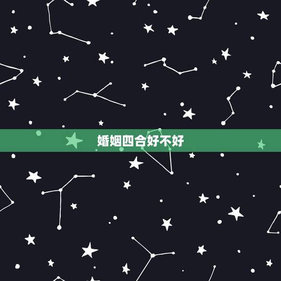 婚姻四合好不好,女四两一得婚姻好不好 婚姻四合好不好,女四两一得婚姻好不好