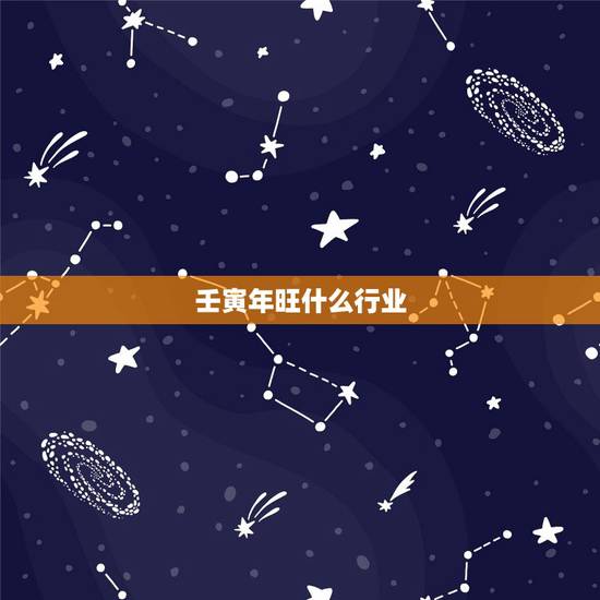 壬寅年旺什么行业,365行业都什么行业 壬寅年旺什么行业,365行业都什么行业