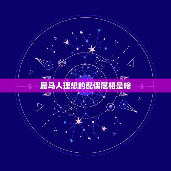 属马人理想的配偶属相是啥,属马的配什么属相好 属马人理想的配偶属相是啥,属马的配什么属相好