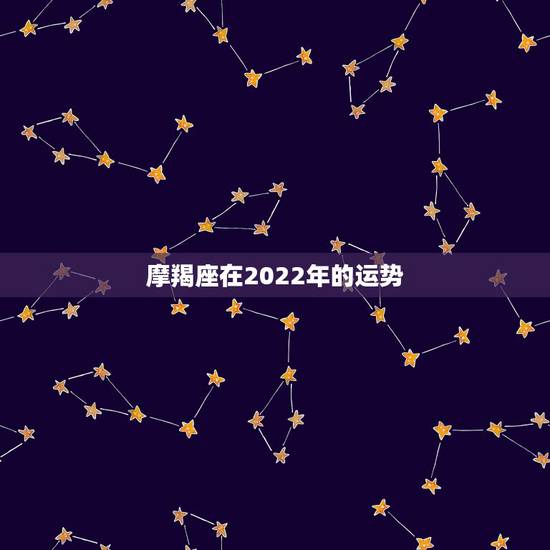 摩羯座在2022年的运势,摩羯座新的一年工作运势,求具体点的! 摩羯座在2022年的运势,摩羯座新的一年工作运势,求具体点的!
