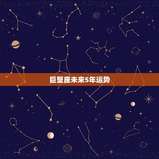 巨蟹座未来5年运势,巨蟹座的运势如何 巨蟹座未来5年运势,巨蟹座的运势如何