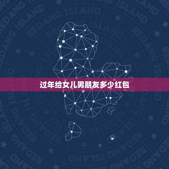 过年给女儿男朋友多少红包，过年给男朋友发红包多少合适