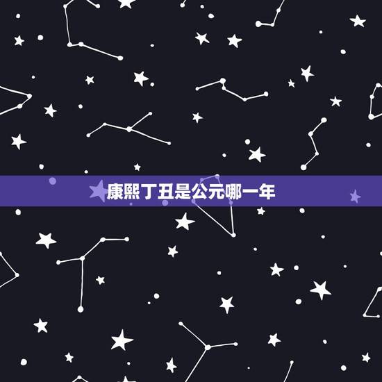 康熙丁丑是公元哪一年，丁酉年是哪一年