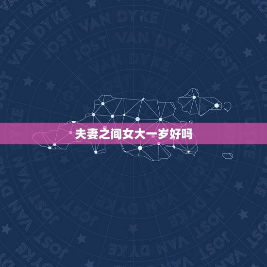夫妻之间女大一岁好吗,男的比女的大一岁合适吗 夫妻之间女大一岁好吗,男的比女的大一岁合适吗