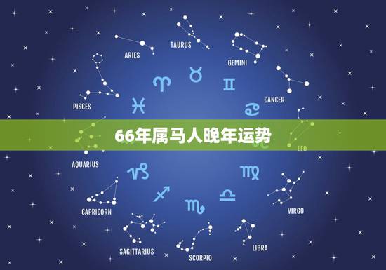 66年属马人晚年运势，66年女属马人2021年运势？