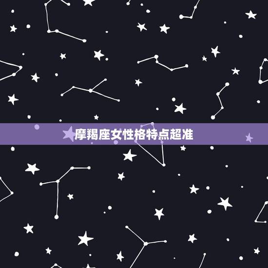 摩羯座女性格特点超准，摩羯座的性格分析