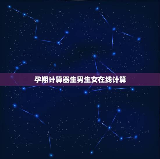 孕期计算器生男生女在线计算,生男生女计算公式 孕期计算器生男生女在线计算,生男生女计算公式
