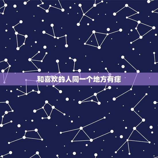和喜欢的人同一个地方有痣，喜欢的人也有和我一样的泪痣，位置一样，这代表