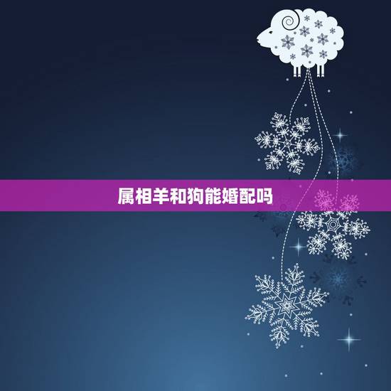 属相羊和狗能婚配吗,属羊的和属狗的配吗?女属羊和男属狗配吗 属相羊和狗能婚配吗,属羊的和属狗的配吗?女属羊和男属狗配吗