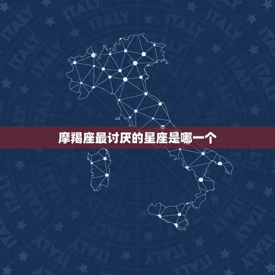 摩羯座最讨厌的星座是哪一个 摩羯座最讨厌的星座是哪一个