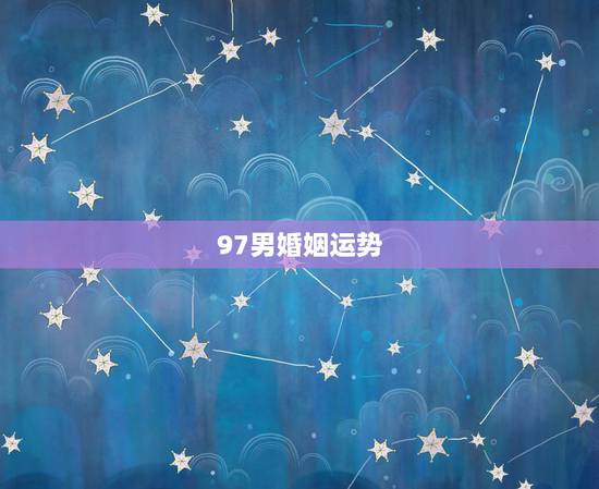 97男婚姻运势,97年属牛人姻缘什么时候到 97男婚姻运势,97年属牛人姻缘什么时候到