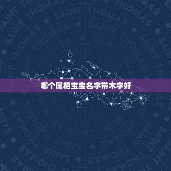 哪个属相宝宝名字带木字好，根据古文可以给男孩取哪些带“木”字有着美好寓