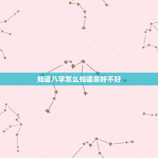 知道八字怎么知道命好不好，怎么知道自己生辰八字好不好