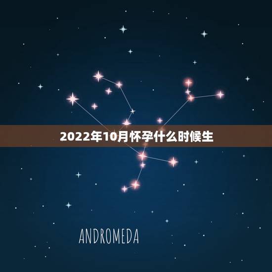 2022年10月怀孕什么时候生,想生3月什么时候怀孕 2022年10月怀孕什么时候生,想生3月什么时候怀孕