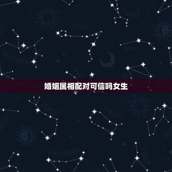 婚姻属相配对可信吗女生，婚姻属象配对表