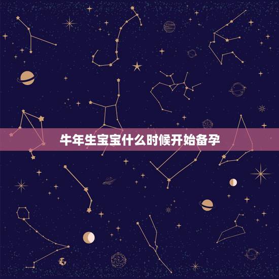 牛年生宝宝什么时候开始备孕，我老公是属猪的，我是属牛的，打算明年牛年生