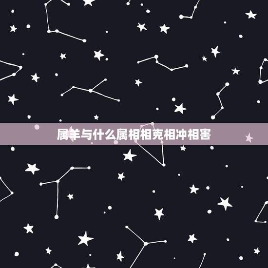 属羊与什么属相相克相冲相害，属羊和什么属相合