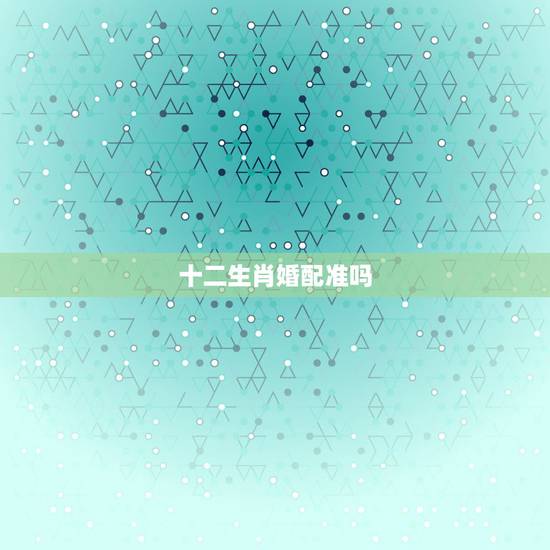 十二生肖婚配准吗，生肖配对可信吗？