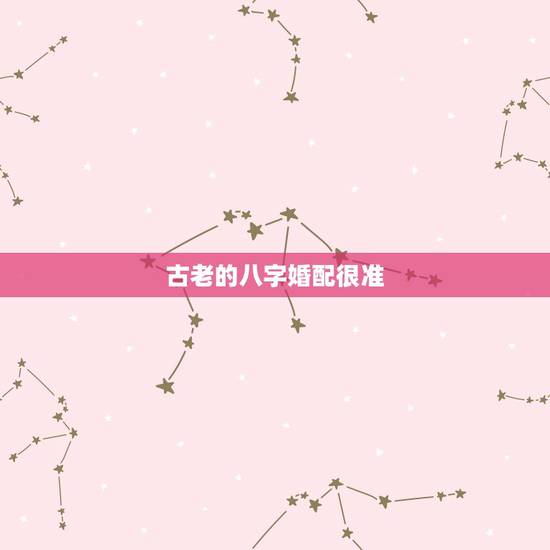 古老的八字婚配很准(转),男女生辰八字配对 古老的八字婚配很准(转),男女生辰八字配对
