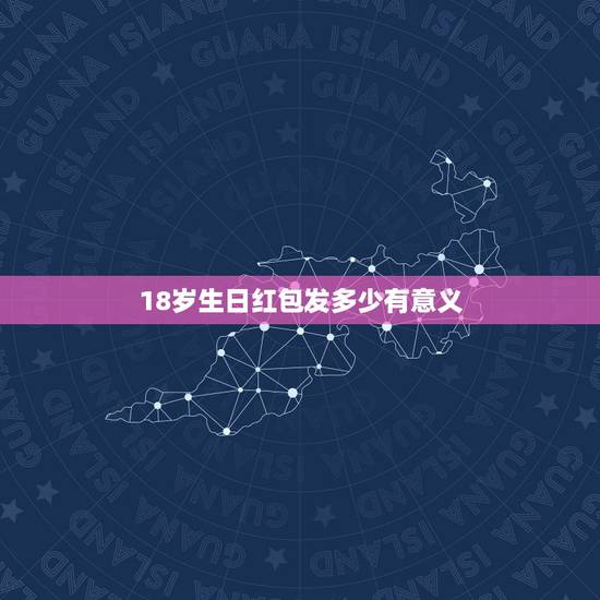 18岁生日红包发多少有意义,老婆生日发多少红包有意义? 18岁生日红包发多少有意义,老婆生日发多少红包有意义?